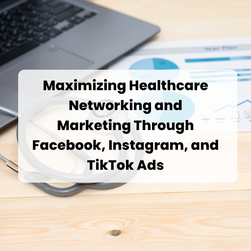 Healthcare Networking and Marketing Through Facebook, Instagram, and TikTok Ads